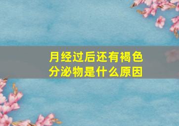 月经过后还有褐色分泌物是什么原因