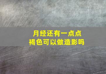 月经还有一点点褐色可以做造影吗