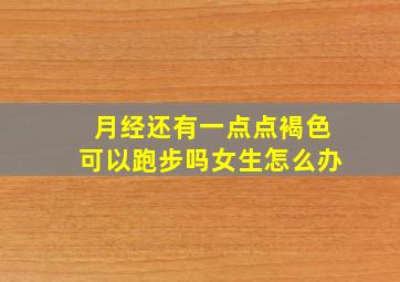 月经还有一点点褐色可以跑步吗女生怎么办