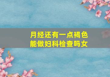 月经还有一点褐色能做妇科检查吗女