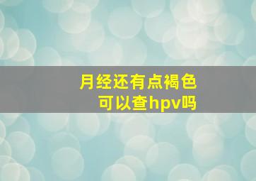 月经还有点褐色可以查hpv吗