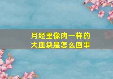 月经里像肉一样的大血块是怎么回事