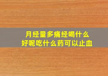 月经量多痛经喝什么好呢吃什么药可以止血