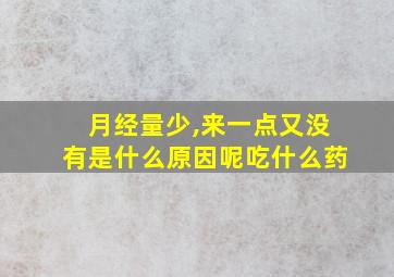 月经量少,来一点又没有是什么原因呢吃什么药