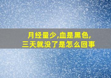 月经量少,血是黑色,三天就没了是怎么回事