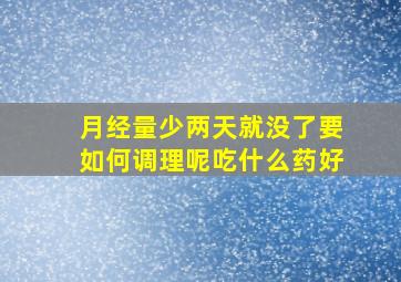 月经量少两天就没了要如何调理呢吃什么药好