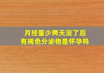 月经量少两天没了后有褐色分泌物是怀孕吗