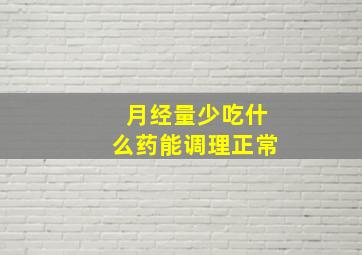 月经量少吃什么药能调理正常