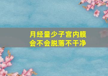 月经量少子宫内膜会不会脱落不干净