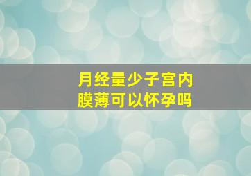 月经量少子宫内膜薄可以怀孕吗