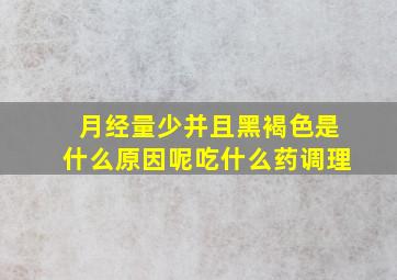 月经量少并且黑褐色是什么原因呢吃什么药调理