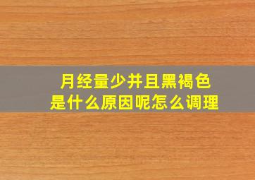 月经量少并且黑褐色是什么原因呢怎么调理