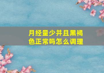 月经量少并且黑褐色正常吗怎么调理