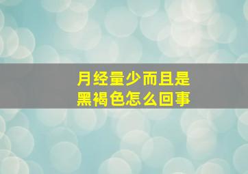 月经量少而且是黑褐色怎么回事