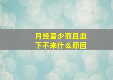 月经量少而且血下不来什么原因