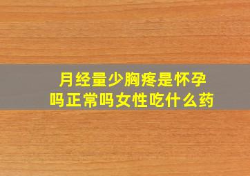 月经量少胸疼是怀孕吗正常吗女性吃什么药