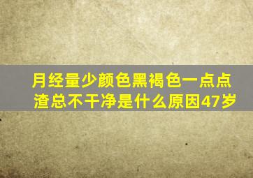 月经量少颜色黑褐色一点点渣总不干净是什么原因47岁