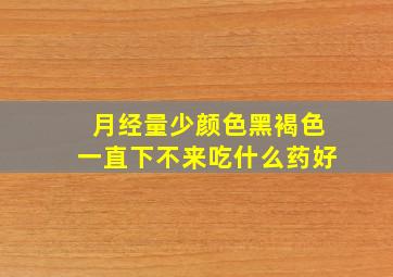 月经量少颜色黑褐色一直下不来吃什么药好