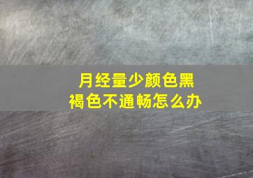 月经量少颜色黑褐色不通畅怎么办