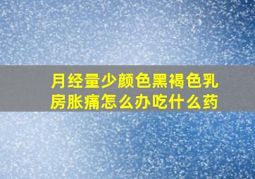 月经量少颜色黑褐色乳房胀痛怎么办吃什么药