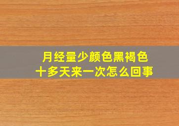 月经量少颜色黑褐色十多天来一次怎么回事