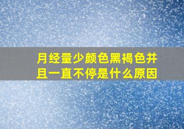 月经量少颜色黑褐色并且一直不停是什么原因