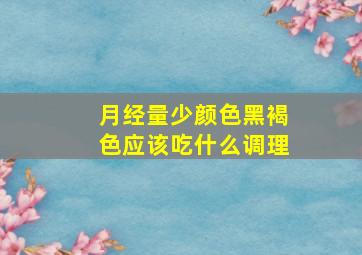 月经量少颜色黑褐色应该吃什么调理