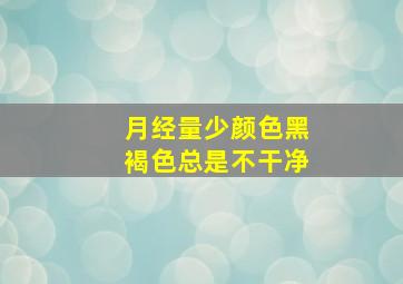 月经量少颜色黑褐色总是不干净