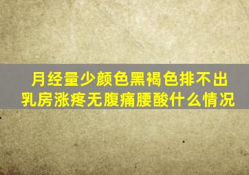 月经量少颜色黑褐色排不出乳房涨疼无腹痛腰酸什么情况