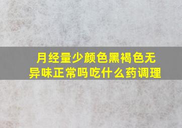 月经量少颜色黑褐色无异味正常吗吃什么药调理