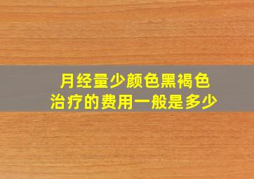 月经量少颜色黑褐色治疗的费用一般是多少