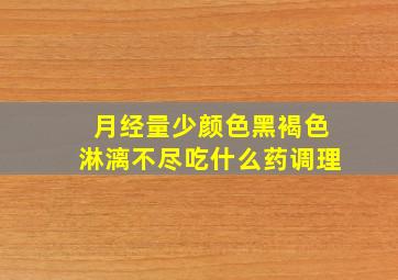 月经量少颜色黑褐色淋漓不尽吃什么药调理