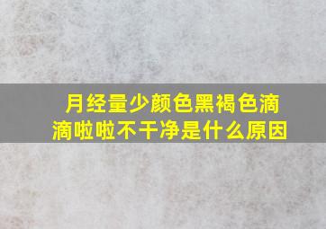 月经量少颜色黑褐色滴滴啦啦不干净是什么原因