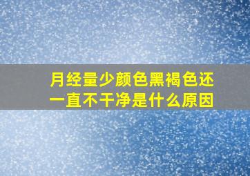 月经量少颜色黑褐色还一直不干净是什么原因