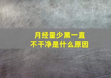 月经量少黑一直不干净是什么原因