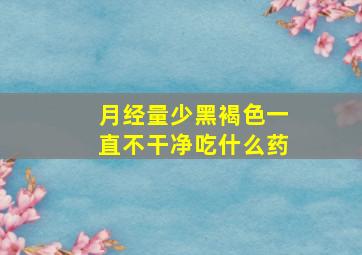 月经量少黑褐色一直不干净吃什么药