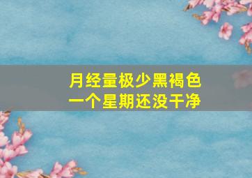 月经量极少黑褐色一个星期还没干净