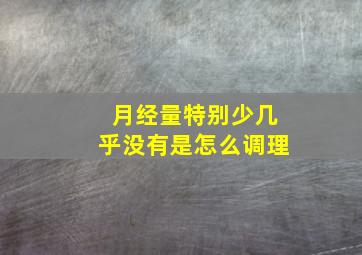 月经量特别少几乎没有是怎么调理