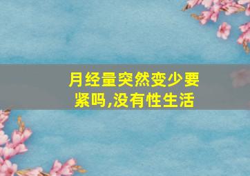 月经量突然变少要紧吗,没有性生活