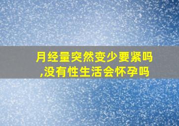 月经量突然变少要紧吗,没有性生活会怀孕吗