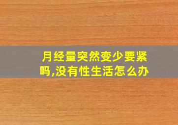 月经量突然变少要紧吗,没有性生活怎么办