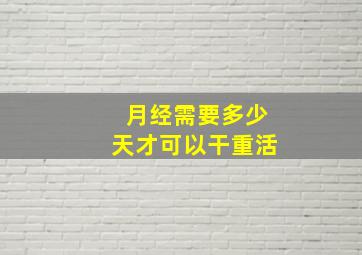 月经需要多少天才可以干重活