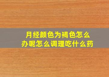 月经颜色为褐色怎么办呢怎么调理吃什么药