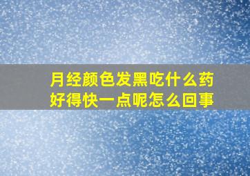 月经颜色发黑吃什么药好得快一点呢怎么回事