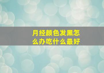 月经颜色发黑怎么办吃什么最好