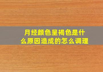 月经颜色呈褐色是什么原因造成的怎么调理