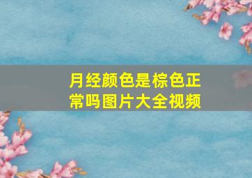 月经颜色是棕色正常吗图片大全视频