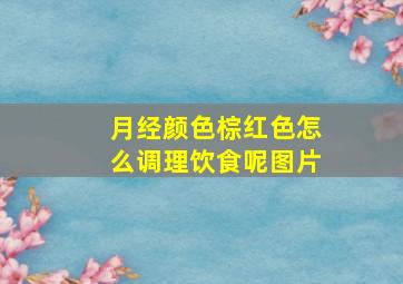 月经颜色棕红色怎么调理饮食呢图片