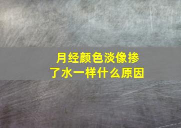 月经颜色淡像掺了水一样什么原因