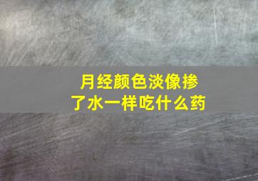 月经颜色淡像掺了水一样吃什么药